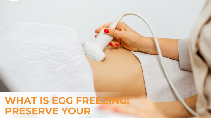 What is Egg Freezing: Preserve Your Fertility Options